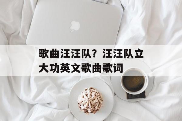 歌曲汪汪队？汪汪队立大功英文歌曲歌词-第1张图片-