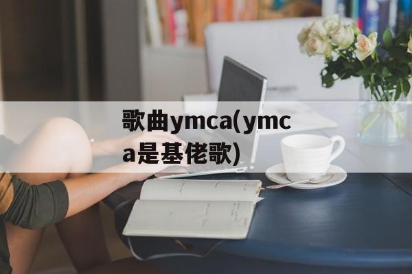 歌曲ymca(ymca是基佬歌)-第1张图片-