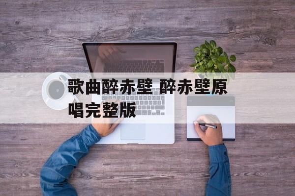 歌曲醉赤壁 醉赤壁原唱完整版-第1张图片-