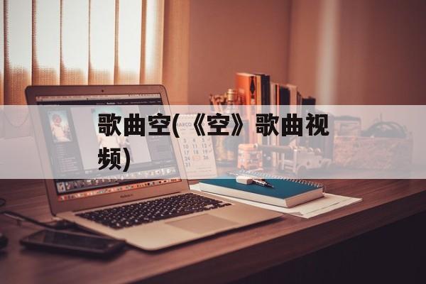 歌曲空(《空》歌曲视频)-第1张图片-