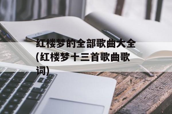 红楼梦的全部歌曲大全(红楼梦十三首歌曲歌词)-第1张图片-