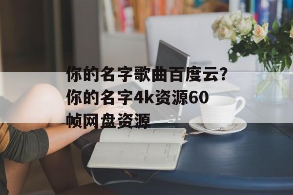 你的名字歌曲百度云？你的名字4k资源60帧网盘资源-第1张图片-