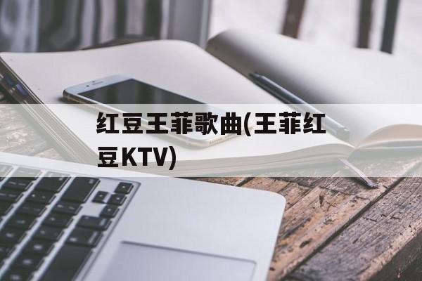 红豆王菲歌曲(王菲红豆KTV)-第1张图片-
