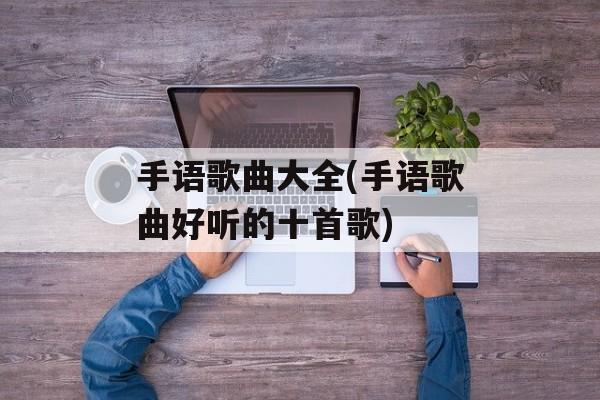 手语歌曲大全(手语歌曲好听的十首歌)-第1张图片-