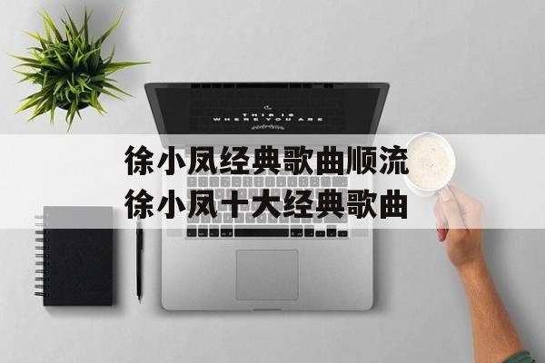 徐小凤经典歌曲顺流 徐小凤十大经典歌曲-第1张图片-