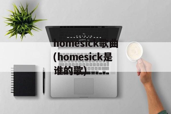 homesick歌曲(homesick是谁的歌)-第1张图片-