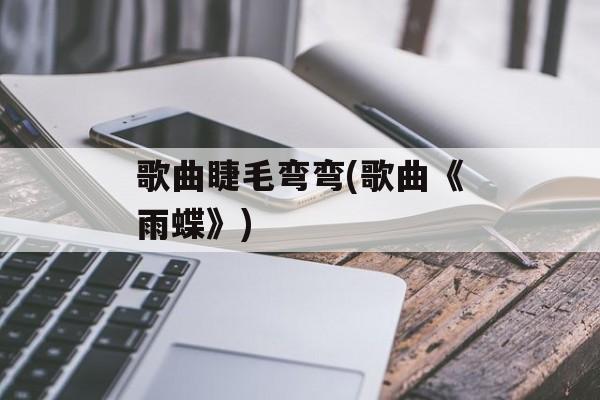 歌曲睫毛弯弯(歌曲《雨蝶》)-第1张图片-
