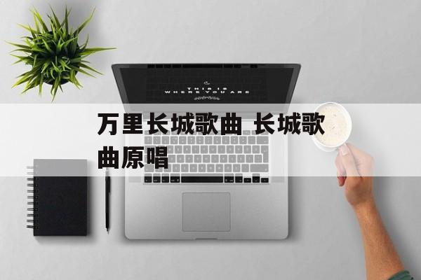 万里长城歌曲 长城歌曲原唱-第1张图片-