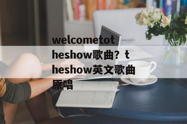 welcometotheshow歌曲？theshow英文歌曲原唱-第1张图片-