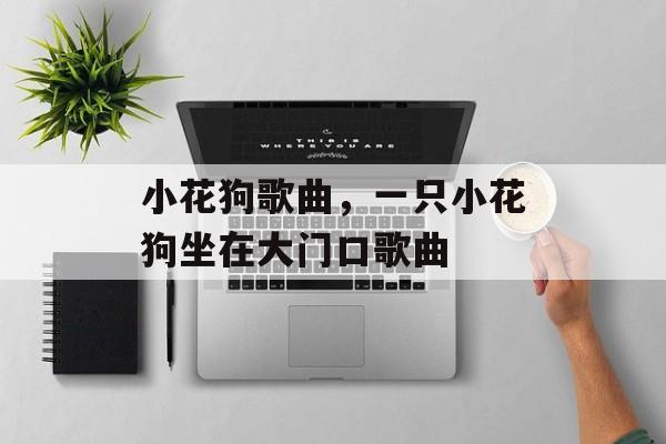 小花狗歌曲，一只小花狗坐在大门口歌曲-第1张图片-