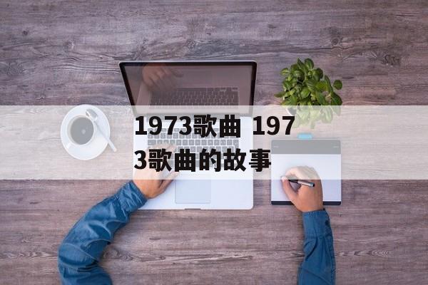 1973歌曲 1973歌曲的故事-第1张图片-