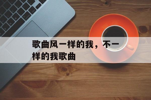歌曲风一样的我，不一样的我歌曲-第1张图片-