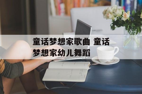 童话梦想家歌曲 童话梦想家幼儿舞蹈-第1张图片-