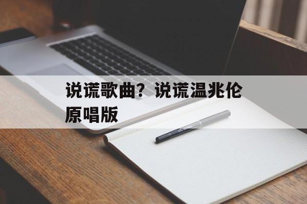 说谎歌曲？说谎温兆伦原唱版-第1张图片-