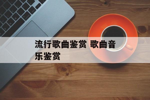 流行歌曲鉴赏 歌曲音乐鉴赏-第1张图片-