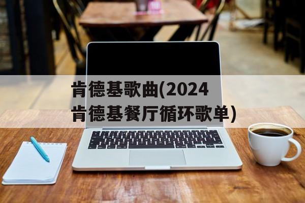 肯德基歌曲(2024肯德基餐厅循环歌单)-第1张图片-