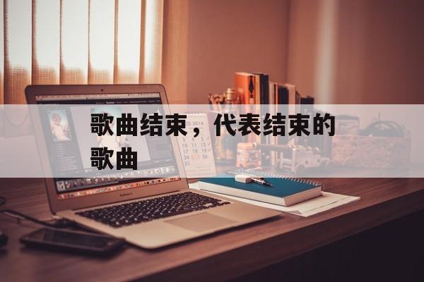 歌曲结束，代表结束的歌曲-第1张图片-