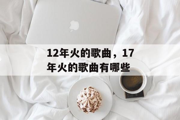 12年火的歌曲，17年火的歌曲有哪些-第1张图片-
