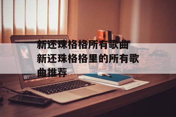 新还珠格格所有歌曲 新还珠格格里的所有歌曲推荐-第1张图片-