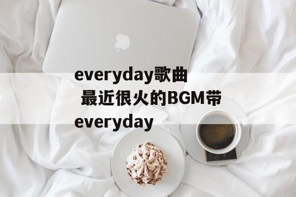 everyday歌曲 最近很火的BGM带everyday-第1张图片-