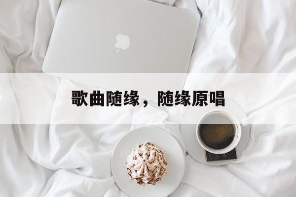 歌曲随缘，随缘原唱-第1张图片-