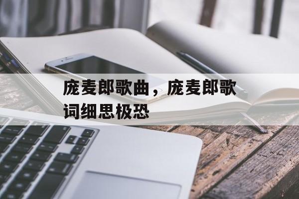 庞麦郎歌曲，庞麦郎歌词细思极恐-第1张图片-