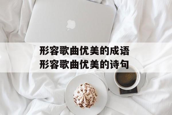 形容歌曲优美的成语 形容歌曲优美的诗句-第1张图片-
