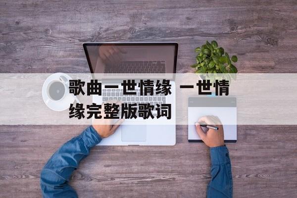 歌曲一世情缘 一世情缘完整版歌词-第1张图片-