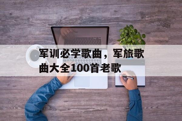 军训必学歌曲，军旅歌曲大全100首老歌-第1张图片-