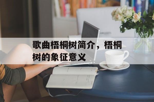 歌曲梧桐树简介，梧桐树的象征意义-第1张图片-