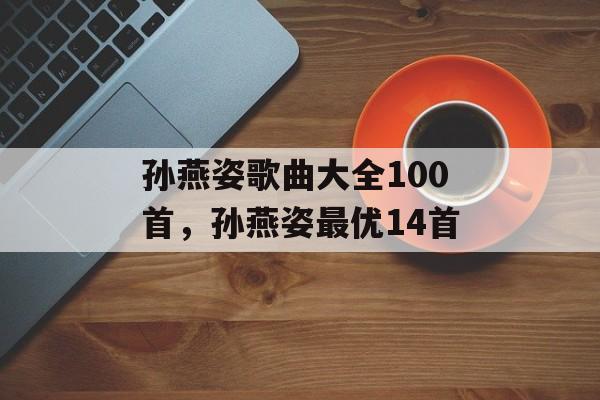 孙燕姿歌曲大全100首，孙燕姿最优14首-第1张图片-