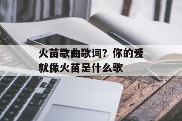 火苗歌曲歌词？你的爱就像火苗是什么歌-第1张图片-