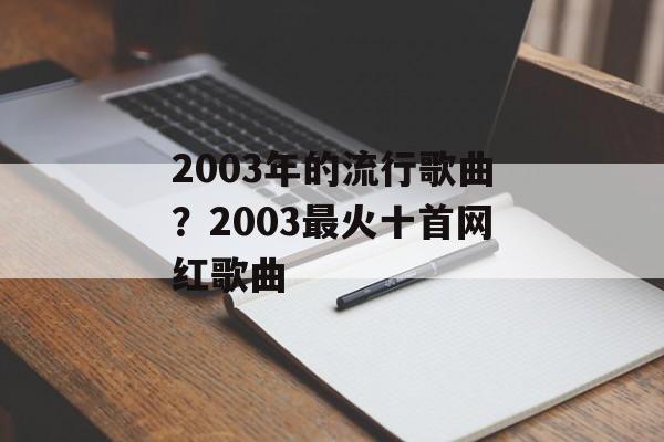 2003年的流行歌曲？2003最火十首网红歌曲-第1张图片-