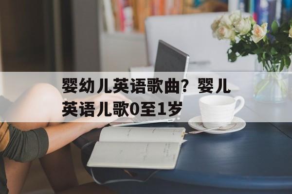 婴幼儿英语歌曲？婴儿英语儿歌0至1岁-第1张图片-