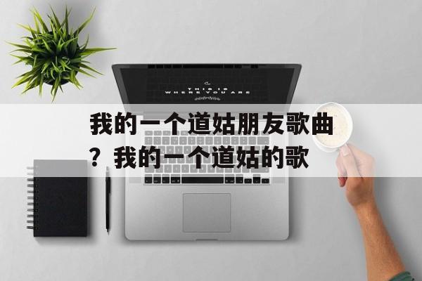 我的一个道姑朋友歌曲？我的一个道姑的歌-第1张图片-