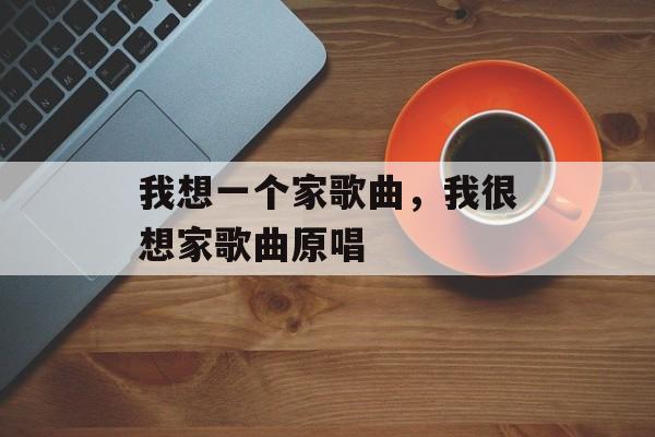 我想一个家歌曲，我很想家歌曲原唱-第1张图片-