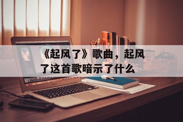 《起风了》歌曲，起风了这首歌暗示了什么-第1张图片-
