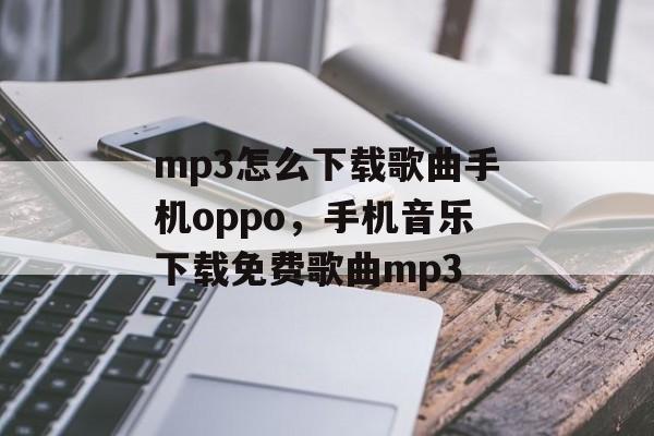 mp3怎么下载歌曲手机oppo，手机音乐下载免费歌曲mp3-第1张图片-