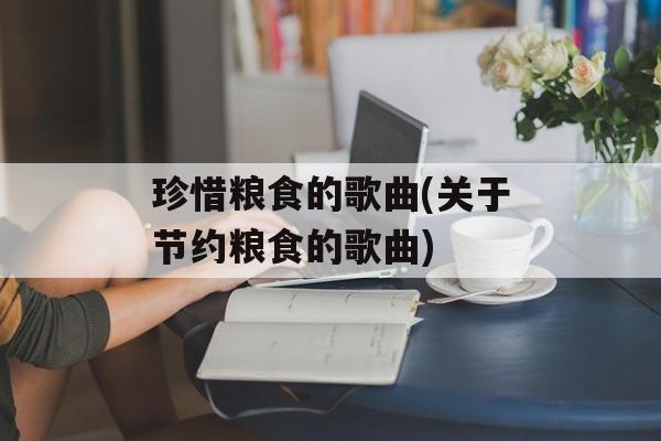 珍惜粮食的歌曲(关于节约粮食的歌曲)-第1张图片-