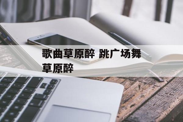 歌曲草原醉 跳广场舞草原醉-第1张图片-