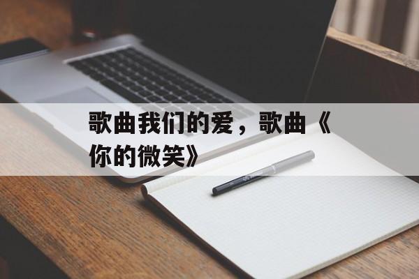 歌曲我们的爱，歌曲《你的微笑》-第1张图片-