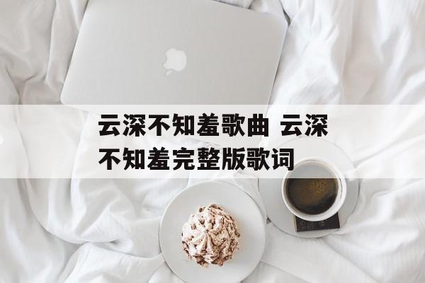 云深不知羞歌曲 云深不知羞完整版歌词-第1张图片-