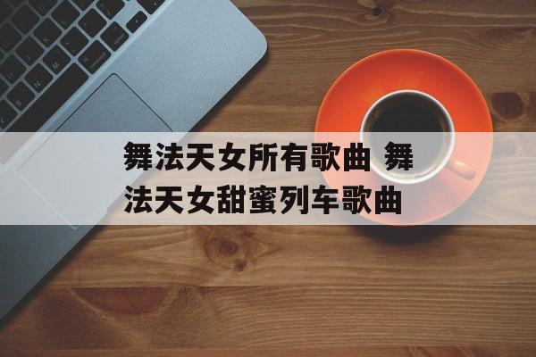 舞法天女所有歌曲 舞法天女甜蜜列车歌曲-第1张图片-
