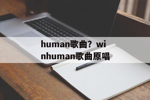 human歌曲？winhuman歌曲原唱-第1张图片-