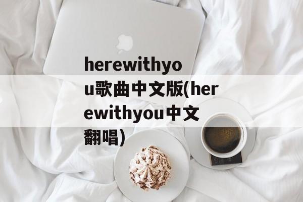 herewithyou歌曲中文版(herewithyou中文翻唱)-第1张图片-