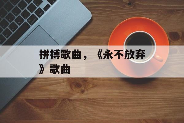 拼搏歌曲，《永不放弃》歌曲-第1张图片-