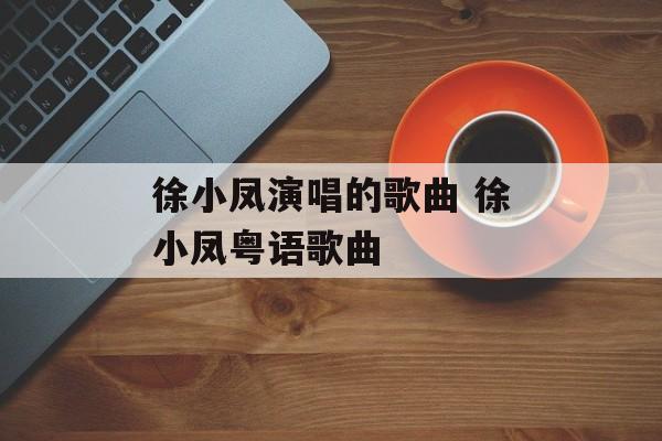 徐小凤演唱的歌曲 徐小凤粤语歌曲-第1张图片-