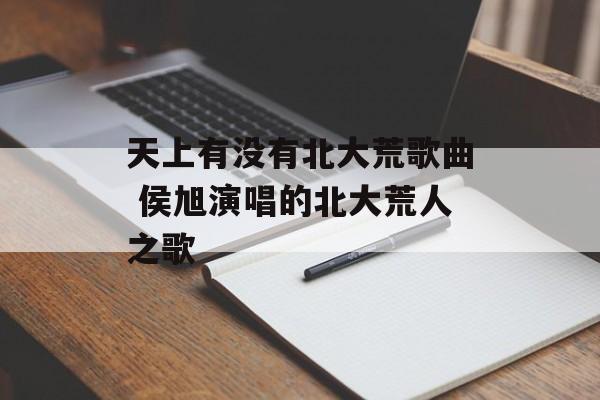 天上有没有北大荒歌曲 侯旭演唱的北大荒人之歌-第1张图片-