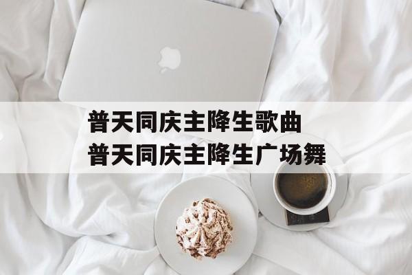 普天同庆主降生歌曲 普天同庆主降生广场舞-第1张图片-