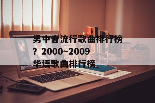 男中音流行歌曲排行榜？2000～2009华语歌曲排行榜-第1张图片-